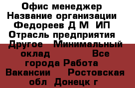 Офис-менеджер › Название организации ­ Федореев Д.М, ИП › Отрасль предприятия ­ Другое › Минимальный оклад ­ 25 000 - Все города Работа » Вакансии   . Ростовская обл.,Донецк г.